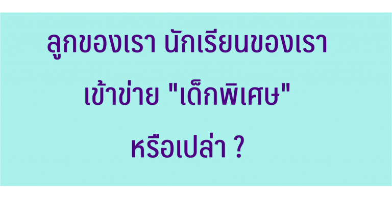 ลูกของเรา นักเรียนของเรา เข้าข่าย “เด็กพิเศษ” หรือเปล่า ?